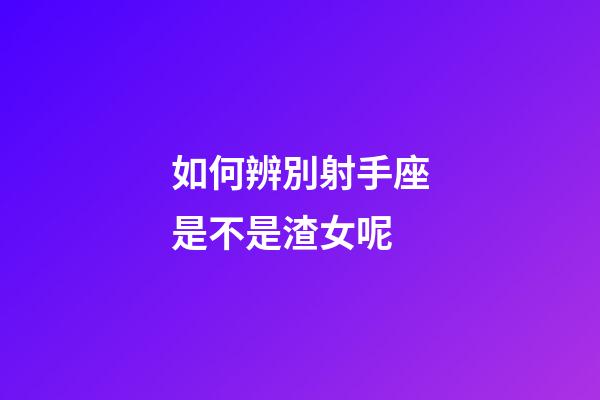 如何辨別射手座是不是渣女呢-第1張-星座運勢-玄機派