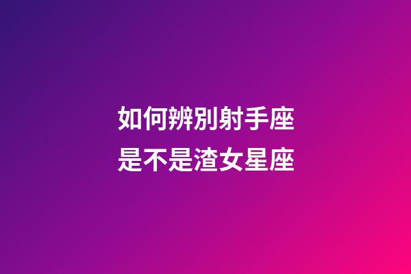 如何辨別射手座是不是渣女星座-第1張-星座運勢-玄機派
