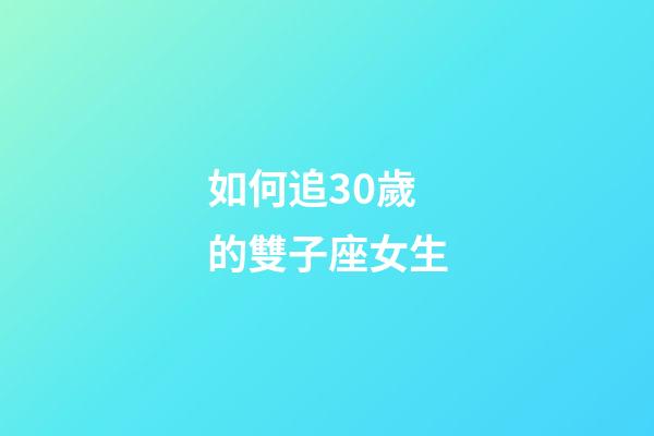 如何追30歲的雙子座女生-第1張-星座運勢-玄機派