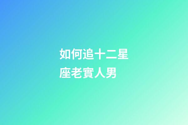 如何追十二星座老實人男