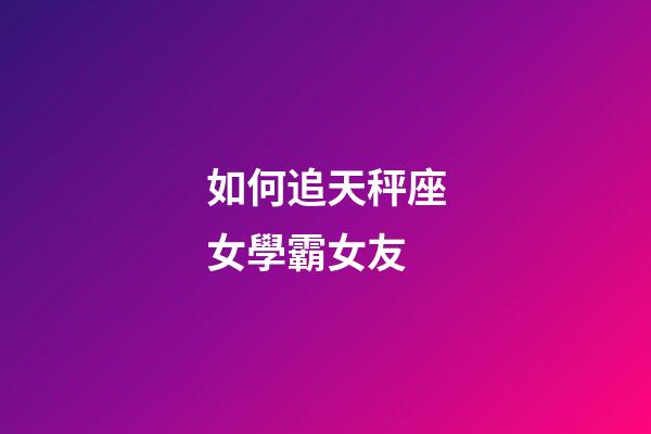 如何追天秤座女學霸女友-第1張-星座運勢-玄機派