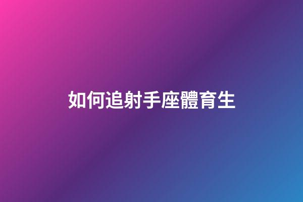 如何追射手座體育生