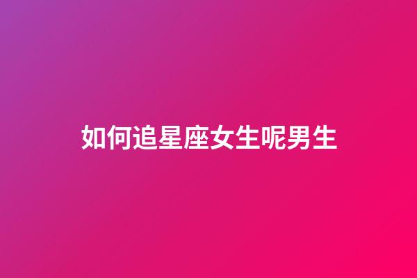 如何追星座女生呢男生-第1張-星座運勢-玄機派