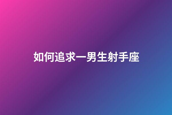 如何追求一男生射手座-第1張-星座運勢-玄機派