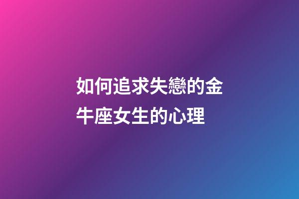 如何追求失戀的金牛座女生的心理-第1張-星座運勢-玄機派