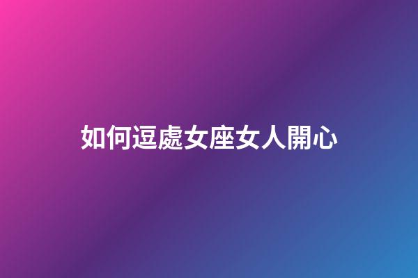 如何逗處女座女人開心-第1張-星座運勢-玄機派