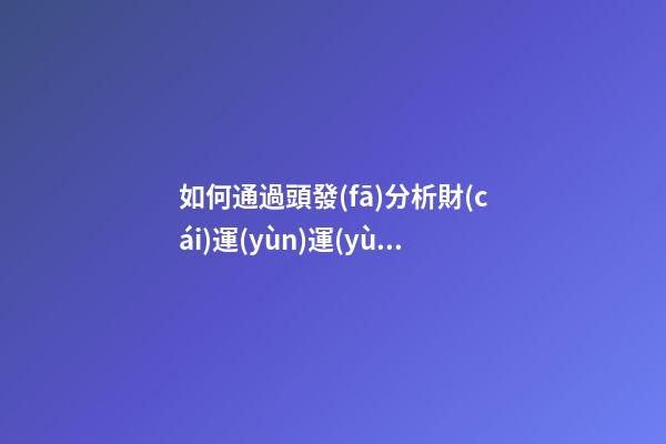 如何通過頭發(fā)分析財(cái)運(yùn)運(yùn)勢?