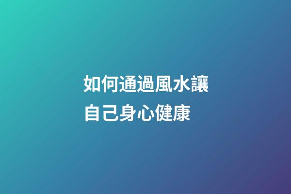 如何通過風水讓自己身心健康