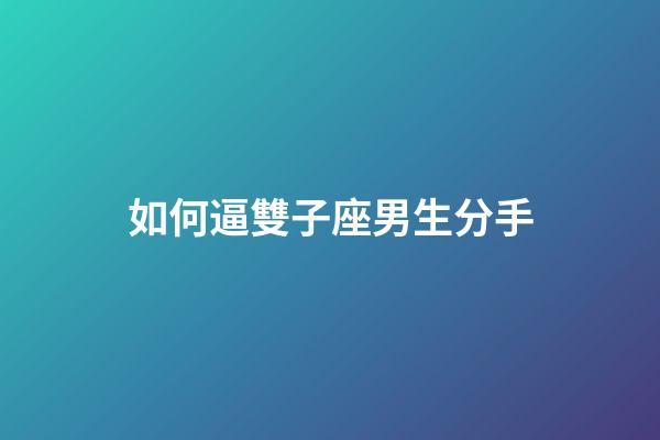 如何逼雙子座男生分手-第1張-星座運(yùn)勢(shì)-玄機(jī)派