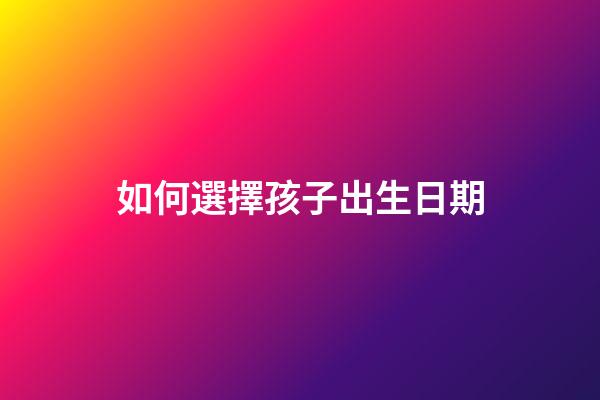 如何選擇孩子出生日期