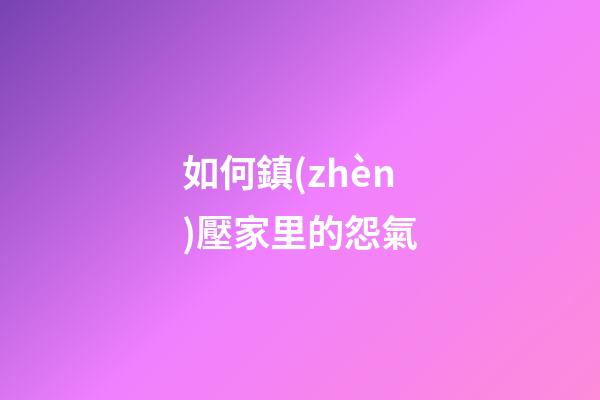 如何鎮(zhèn)壓家里的怨氣