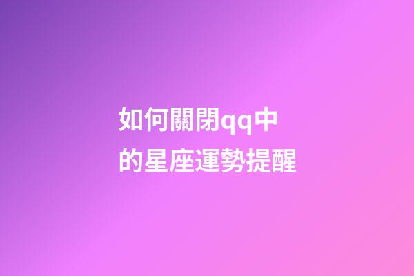 如何關閉qq中的星座運勢提醒-第1張-星座運勢-玄機派