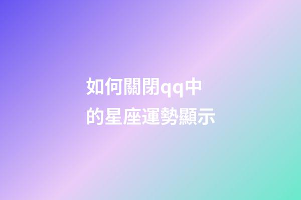 如何關閉qq中的星座運勢顯示-第1張-星座運勢-玄機派