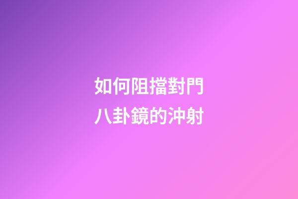 如何阻擋對門八卦鏡的沖射
