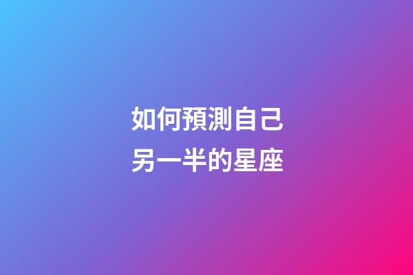 如何預測自己另一半的星座-第1張-星座運勢-玄機派