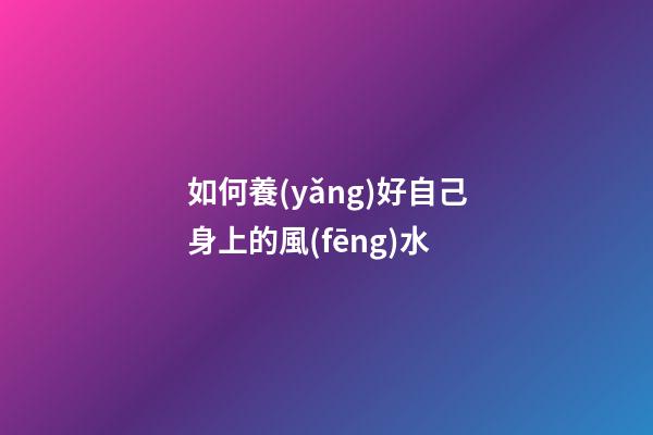 如何養(yǎng)好自己身上的風(fēng)水
