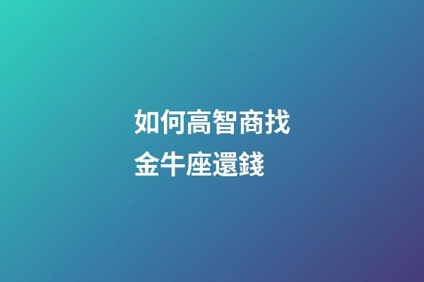 如何高智商找金牛座還錢