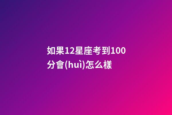 如果12星座考到100分會(huì)怎么樣-第1張-星座運(yùn)勢(shì)-玄機(jī)派