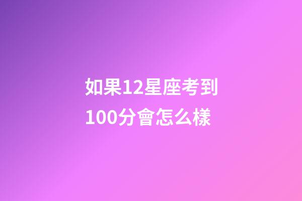 如果12星座考到100分會怎么樣-第1張-星座運勢-玄機派