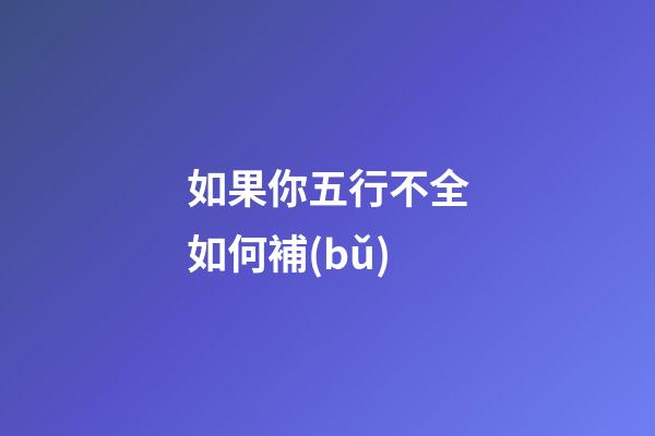 如果你五行不全如何補(bǔ)