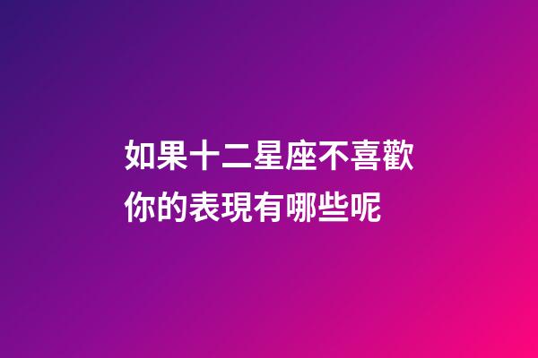 如果十二星座不喜歡你的表現有哪些呢-第1張-星座運勢-玄機派