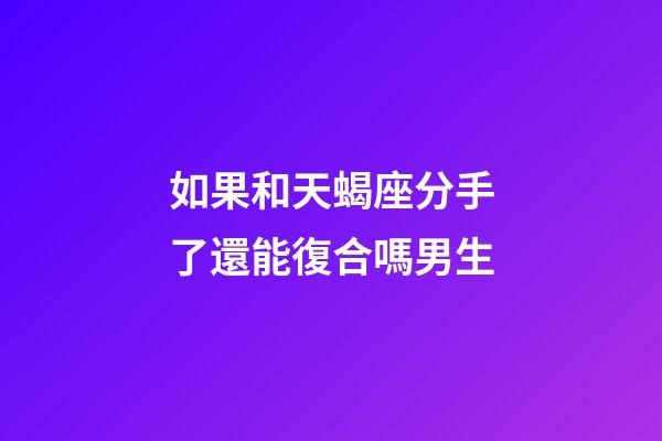如果和天蝎座分手了還能復合嗎男生-第1張-星座運勢-玄機派
