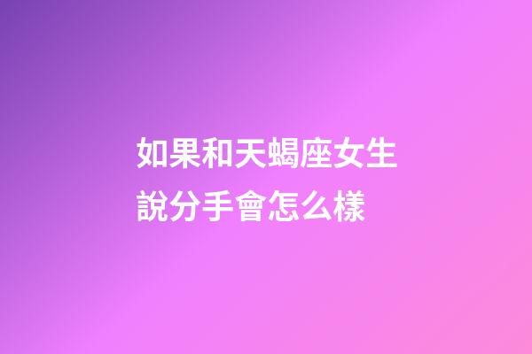 如果和天蝎座女生說分手會怎么樣-第1張-星座運勢-玄機(jī)派