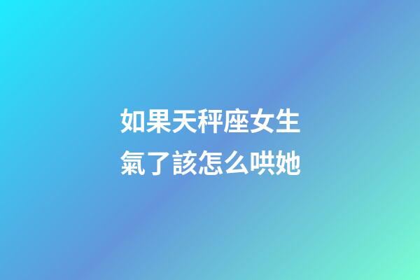 如果天秤座女生氣了該怎么哄她-第1張-星座運勢-玄機派