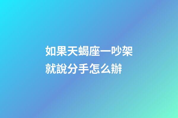 如果天蝎座一吵架就說分手怎么辦-第1張-星座運勢-玄機派