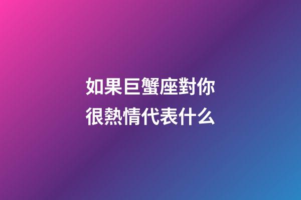 如果巨蟹座對你很熱情代表什么-第1張-星座運勢-玄機派