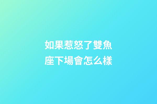 如果惹怒了雙魚座下場會怎么樣-第1張-星座運勢-玄機派