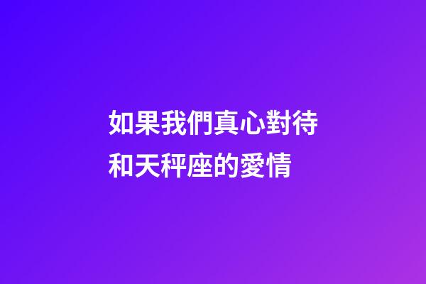 如果我們真心對待和天秤座的愛情-第1張-星座運勢-玄機派