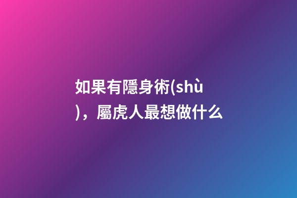 如果有隱身術(shù)，屬虎人最想做什么