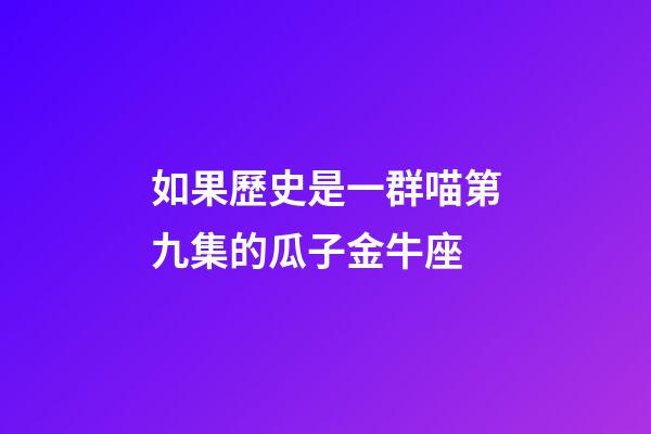 如果歷史是一群喵第九集的瓜子金牛座