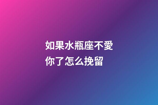 如果水瓶座不愛你了怎么挽留-第1張-星座運(yùn)勢(shì)-玄機(jī)派
