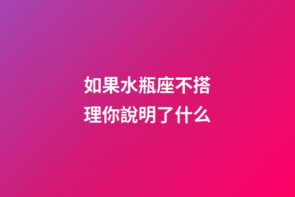如果水瓶座不搭理你說明了什么-第1張-星座運勢-玄機派
