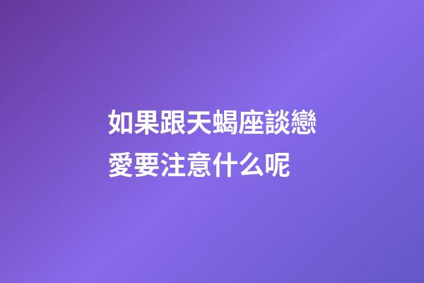 如果跟天蝎座談戀愛要注意什么呢-第1張-星座運勢-玄機派