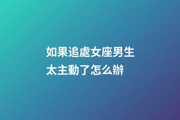 如果追處女座男生太主動了怎么辦-第1張-星座運勢-玄機派