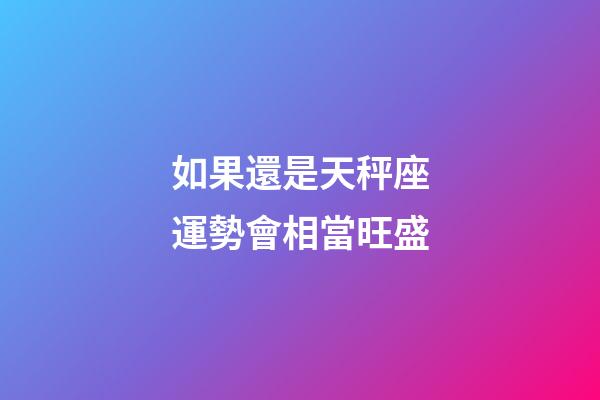 如果還是天秤座運勢會相當旺盛-第1張-星座運勢-玄機派