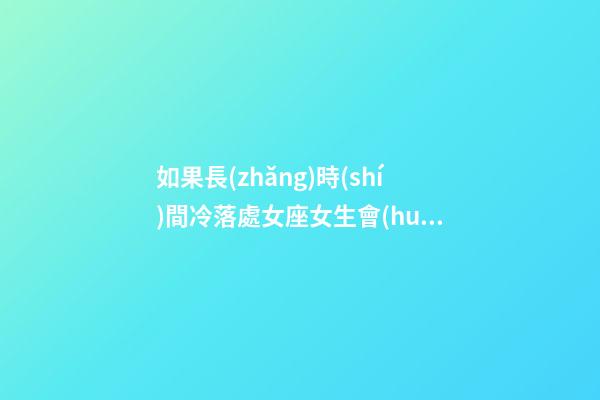 如果長(zhǎng)時(shí)間冷落處女座女生會(huì)怎樣-第1張-星座運(yùn)勢(shì)-玄機(jī)派