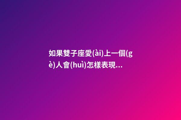 如果雙子座愛(ài)上一個(gè)人會(huì)怎樣表現(xiàn)自己-第1張-星座運(yùn)勢(shì)-玄機(jī)派