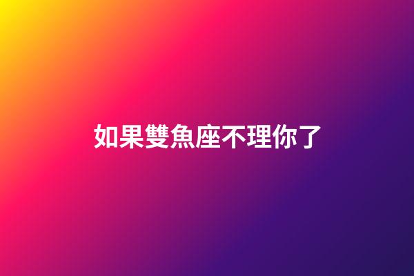 如果雙魚座不理你了-第1張-星座運勢-玄機派