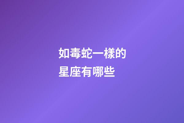 如毒蛇一樣的星座有哪些-第1張-星座運勢-玄機派