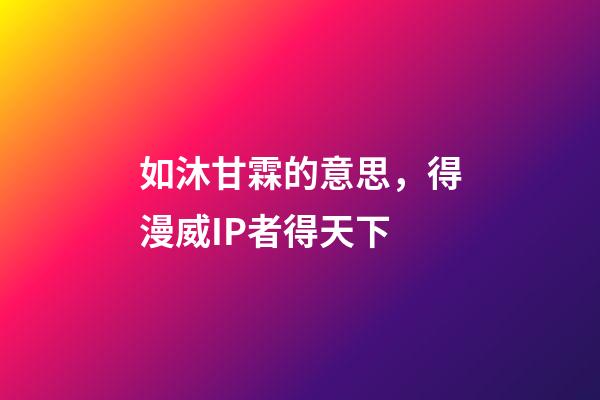 如沐甘霖的意思，得漫威IP者得天下-第1張-觀點-玄機派