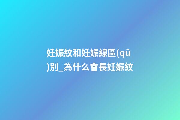 妊娠紋和妊娠線區(qū)別_為什么會長妊娠紋