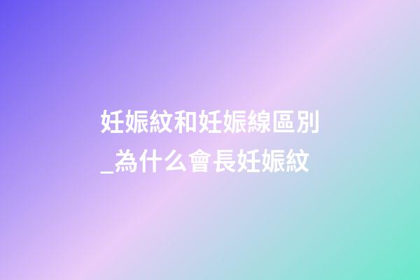 妊娠紋和妊娠線區別_為什么會長妊娠紋