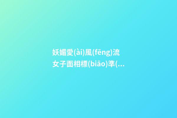 妖媚愛(ài)風(fēng)流女子面相標(biāo)準(zhǔn)特征