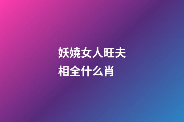 妖嬈女人旺夫相全什么肖