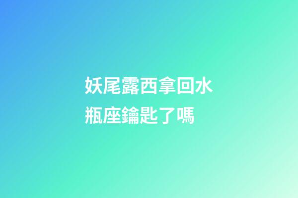 妖尾露西拿回水瓶座鑰匙了嗎
