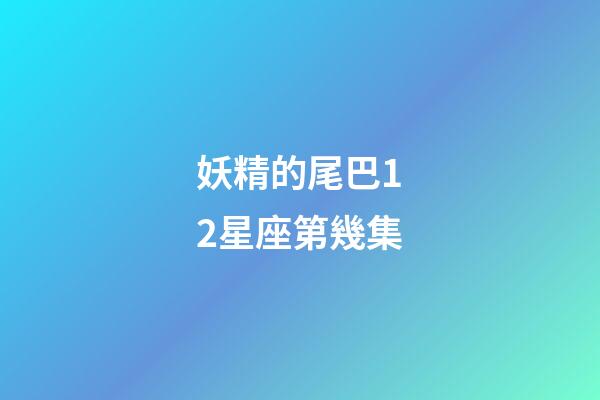妖精的尾巴12星座第幾集-第1張-星座運勢-玄機派